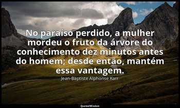 "No paraíso perdido, a mulher mordeu o fruto da árvore do conhecimento dez minut — Jean-Baptiste Alphonse Karr