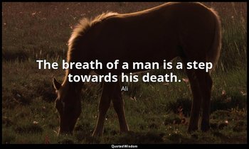 The breath of a man is a step towards his death. — Ali