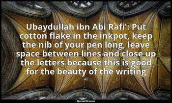 Ubaydullah ibn Abi Rafi': Put cotton flake in the inkpot, keep the nib of your p — Ali