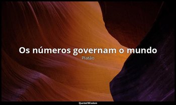 "Os números governam o mundo ". — Platão