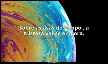 "Sobre as asas do tempo , a tristeza vai-se embora." — Jean de La Fontaine