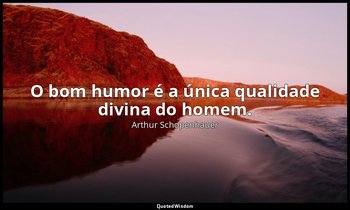 O bom humor é a única qualidade divina do homem. — Arthur Schopenhauer