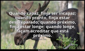 "Quando capaz, finja ser incapaz; quando pronto, finja estar despreparado; quand — Sun Tzu
