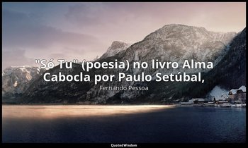 "Só Tu" (poesia) no livro Alma Cabocla por Paulo Setúbal, (vide site do Domínio  — Fernando Pessoa