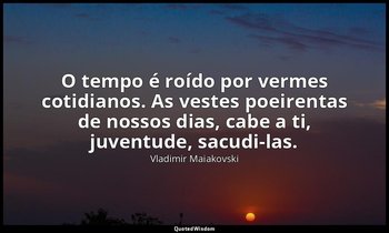 "O tempo é roído por vermes cotidianos. As vestes poeirentas de nossos dias, cab — Vladimir Maiakovski