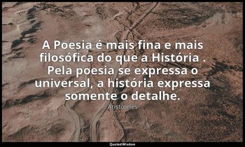 A Poesia é mais fina e mais filosófica do que a História . Pela poesia se expres — Aristóteles
