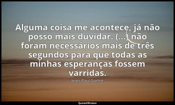 "Alguma coisa me acontece, já não posso mais duvidar. (...) não foram necessário — Jean-Paul Sartre