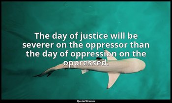 The day of justice will be severer on the oppressor than the day of oppression o — Ali