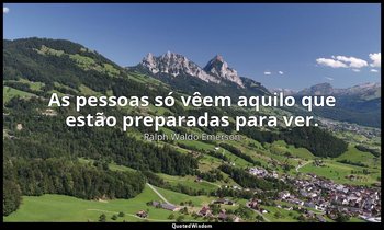 "As pessoas só vêem aquilo que estão preparadas para ver." — Ralph Waldo Emerson