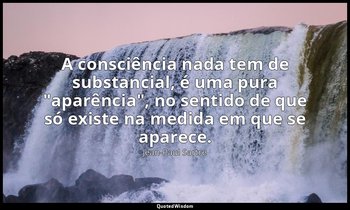 "A consciência nada tem de substancial, é uma pura "aparência", no sentido de qu — Jean-Paul Sartre
