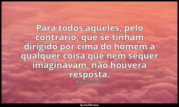 "Para todos aqueles, pelo contrário, que se tinham dirigido por cima do homem a  — Albert Camus