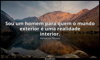 Sou um homem para quem o mundo exterior é uma realidade interior. — Fernando Pessoa