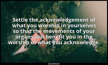 Settle the acknowledgement of what you worship in yourselves so that the movemen — Ali