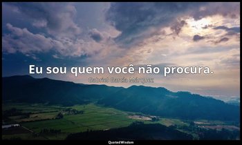 "Eu sou quem você não procura." — Gabriel García Márquez
