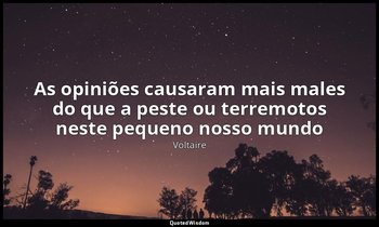"As opiniões causaram mais males do que a peste ou terremotos neste pequeno noss — Voltaire
