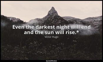 Even the darkest night will end and the sun will rise.* — Victor Hugo