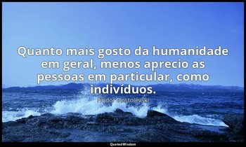 "Quanto mais gosto da humanidade em geral, menos aprecio as pessoas em particula — Fiódor Dostoiévski