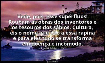 "Vede, pois, esse supérfluos! Roubam as obras dos inventores e os tesouros dos s — Friedrich Nietzsche