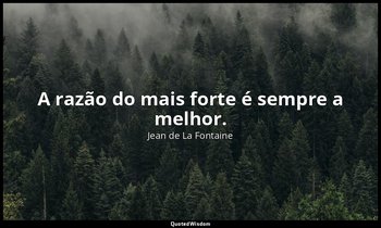 "A razão do mais forte é sempre a melhor." — Jean de La Fontaine
