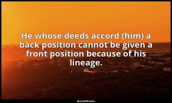 He whose deeds accord (him) a back position cannot be given a front position bec — Ali
