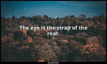The eye is the strap of the rear. — Ali