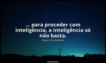 "... para proceder com inteligência, a inteligência só não basta." — Fiódor Dostoiévski