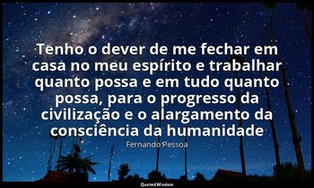 "Tenho o dever de me fechar em casa no meu espírito e trabalhar quanto possa e e — Fernando Pessoa