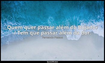 "Quem quer passar além do Bojador / Tem que passar além da dor." — Fernando Pessoa