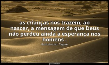 "as crianças nos trazem, ao nascer, a mensagem de que Deus não perdeu ainda a es — Rabindranath Tagore