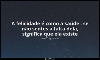 "A felicidade é como a saúde : se não sentes a falta dela, significa que ela exi — Ivan Turgueniev