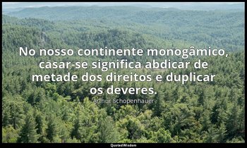 "No nosso continente monogâmico, casar-se significa abdicar de metade dos direit — Arthur Schopenhauer