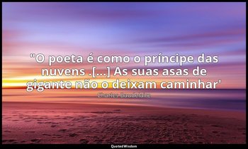 "O poeta é como o príncipe das nuvens .[...] As suas asas de gigante não o deixa — Charles Baudelaire