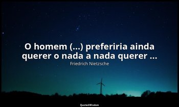 "O homem (...) preferiria ainda querer o nada a nada querer ..." — Friedrich Nietzsche