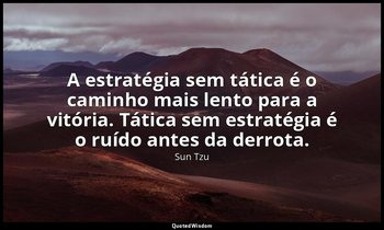 "A estratégia sem tática é o caminho mais lento para a vitória. Tática sem estra — Sun Tzu