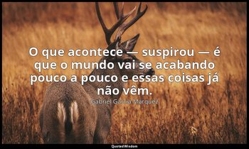 O que acontece — suspirou — é que o mundo vai se acabando pouco a pouco e essas  — Gabriel García Márquez