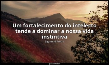 "Um fortalecimento do intelecto tende a dominar a nossa vida instintiva" — Sigmund Freud