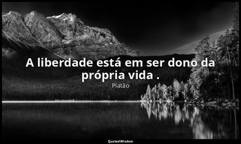 "A liberdade está em ser dono da própria vida ." — Platão