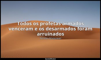 "Todos os profetas armados venceram e os desarmados foram arruinados" — Nicolau Maquiavel