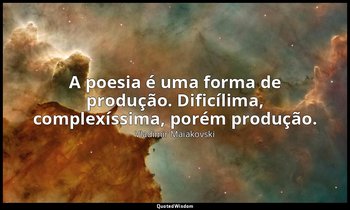 "A poesia é uma forma de produção. Dificílima, complexíssima, porém produção." — Vladimir Maiakovski