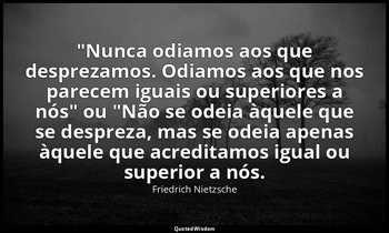 "Nunca odiamos aos que desprezamos. Odiamos aos que nos parecem iguais ou superi — Friedrich Nietzsche