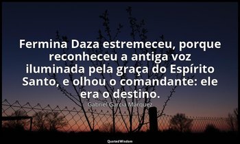 " Fermina Daza estremeceu, porque reconheceu a antiga voz iluminada pela graça d — Gabriel García Márquez