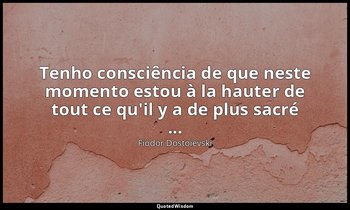 "Tenho consciência de que neste momento estou à la hauter de tout ce qu'il y a d — Fiódor Dostoiévski