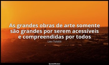 "As grandes obras de arte somente são grandes por serem acessíveis e compreendid — Liev Tolstói