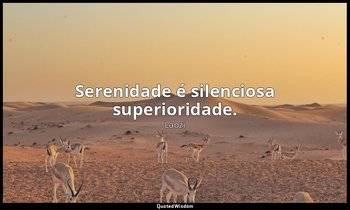 "Serenidade é silenciosa superioridade." — Laozi