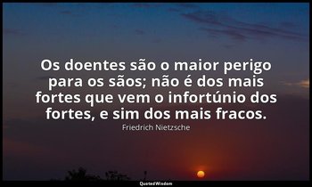 "Os doentes são o maior perigo para os sãos; não é dos mais fortes que vem o inf — Friedrich Nietzsche