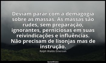 "Deviam parar com a demagogia sobre as massas. As massas são rudes, sem preparaç — Ralph Waldo Emerson