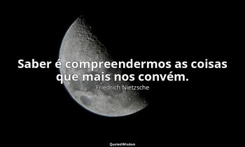 "Saber é compreendermos as coisas que mais nos convém." — Friedrich Nietzsche
