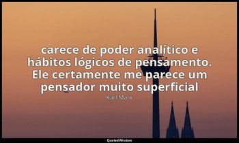 " carece de poder analítico e hábitos lógicos de pensamento. Ele certamente me p — Karl Marx