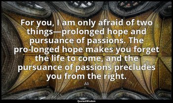 For you, I am only afraid of two things—prolonged hope and pursuance of passions — Ali