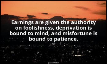 Earnings are given the authority on foolishness, deprivation is bound to mind, a — Ali